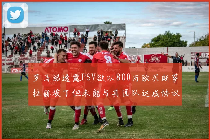 罗马诺透露PSV欲以800万欧买断萨拉赫埃丁但未能与其团队达成协议